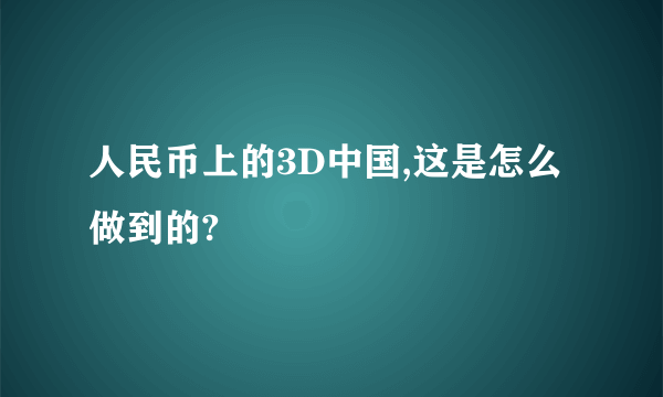 人民币上的3D中国,这是怎么做到的?