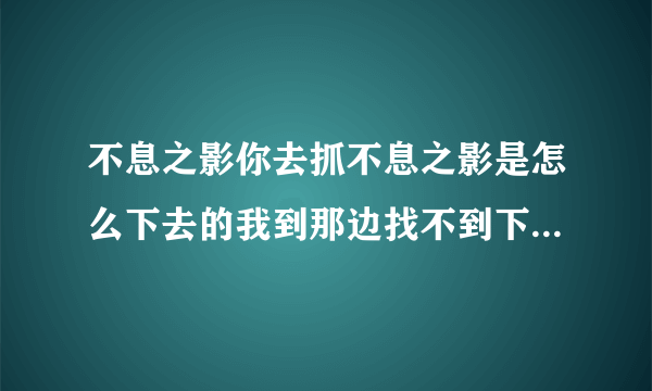 不息之影你去抓不息之影是怎么下去的我到那边找不到下去的口子