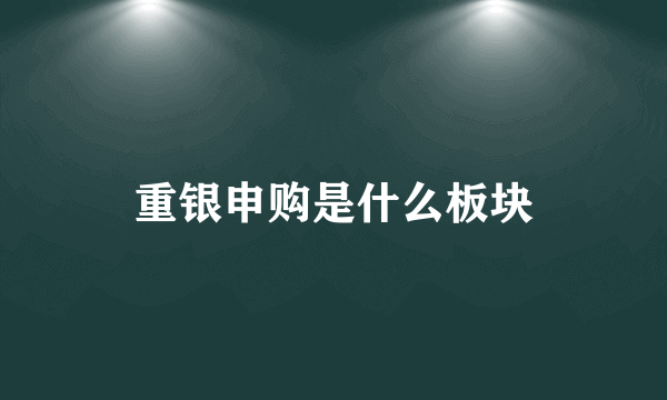 重银申购是什么板块