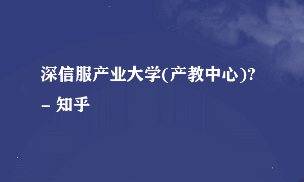 深信服产业大学(产教中心)? - 知乎