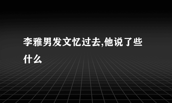 李雅男发文忆过去,他说了些什么