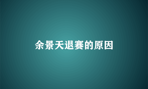 余景天退赛的原因