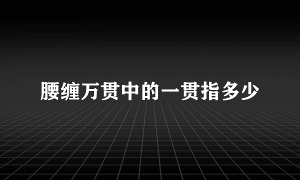 腰缠万贯中的一贯指多少