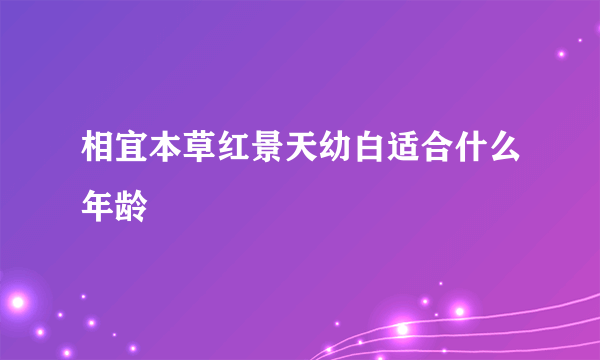 相宜本草红景天幼白适合什么年龄