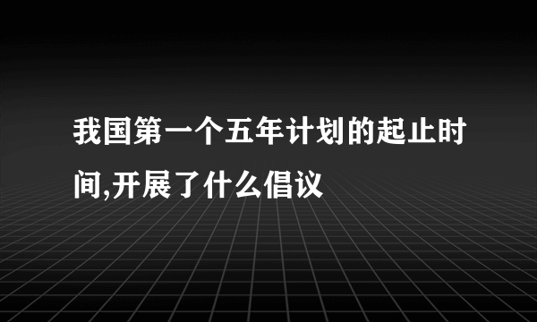 我国第一个五年计划的起止时间,开展了什么倡议