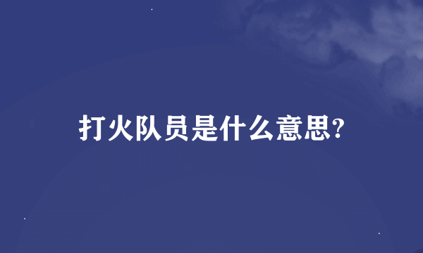 打火队员是什么意思?