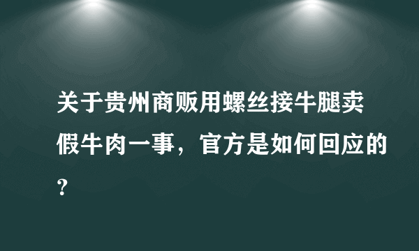 关于贵州商贩用螺丝接牛腿卖假牛肉一事，官方是如何回应的？