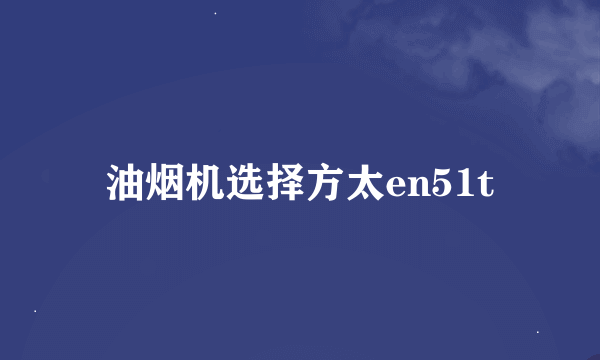 油烟机选择方太en51t