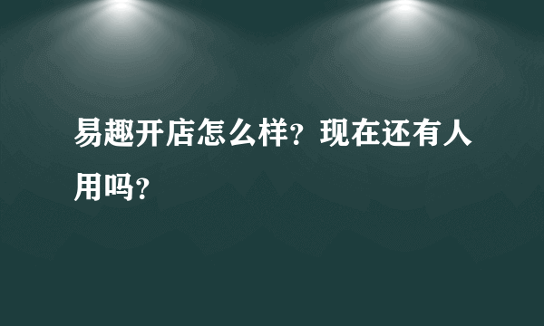 易趣开店怎么样？现在还有人用吗？