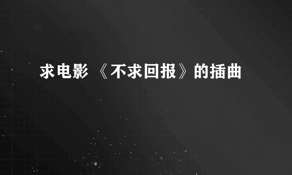 求电影 《不求回报》的插曲