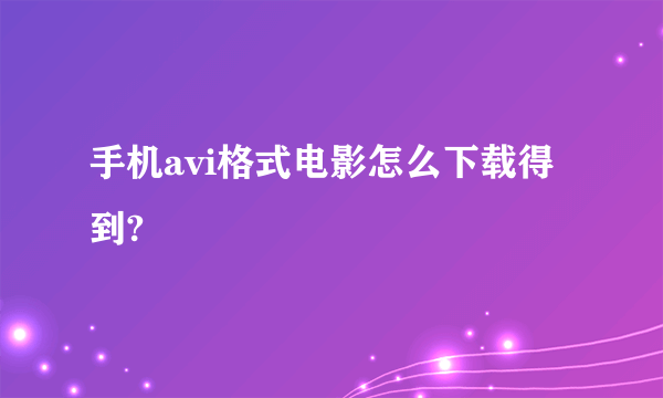 手机avi格式电影怎么下载得到?