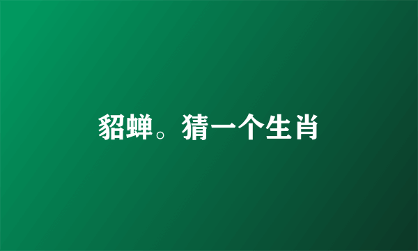 貂蝉。猜一个生肖