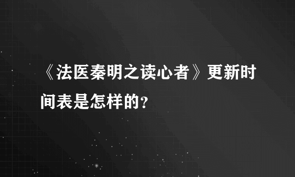 《法医秦明之读心者》更新时间表是怎样的？