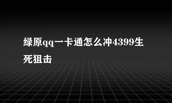 绿原qq一卡通怎么冲4399生死狙击