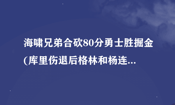 海啸兄弟合砍80分勇士胜掘金(库里伤退后格林和杨连线大爆发)