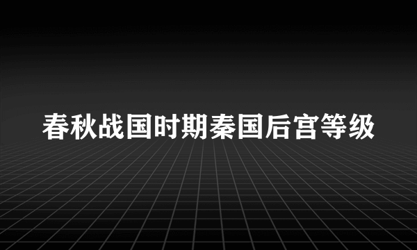 春秋战国时期秦国后宫等级