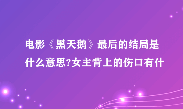 电影《黑天鹅》最后的结局是什么意思?女主背上的伤口有什