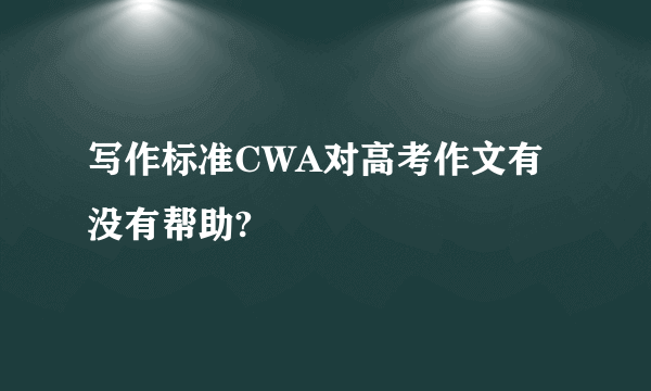 写作标准CWA对高考作文有没有帮助?
