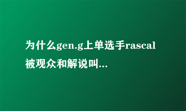 为什么gen.g上单选手rascal被观众和解说叫做「哥」?
