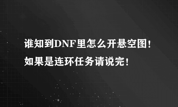 谁知到DNF里怎么开悬空图！如果是连环任务请说完！