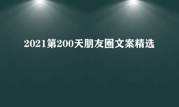 2021第200天朋友圈文案精选