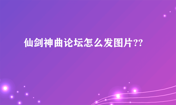 仙剑神曲论坛怎么发图片??