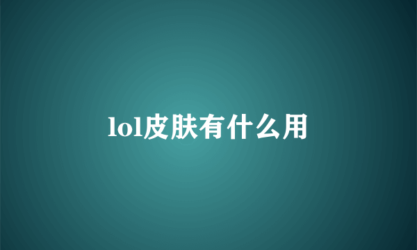 lol皮肤有什么用