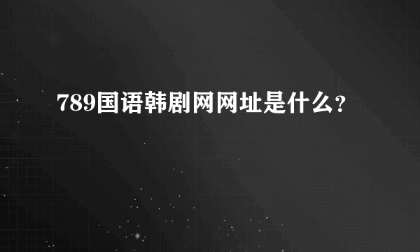 789国语韩剧网网址是什么？