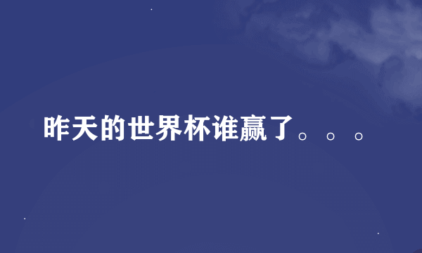昨天的世界杯谁赢了。。。