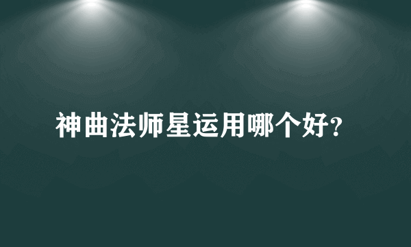 神曲法师星运用哪个好？