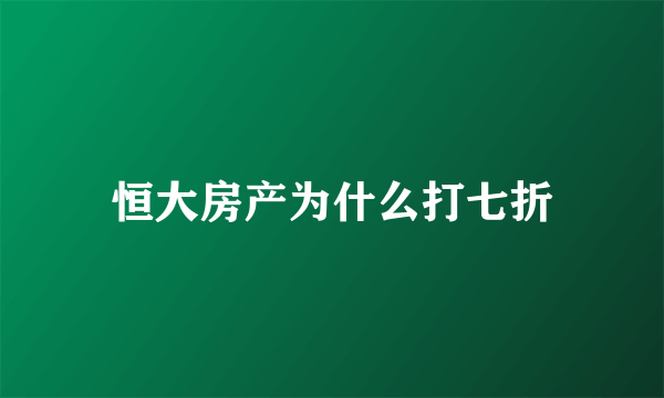 恒大房产为什么打七折