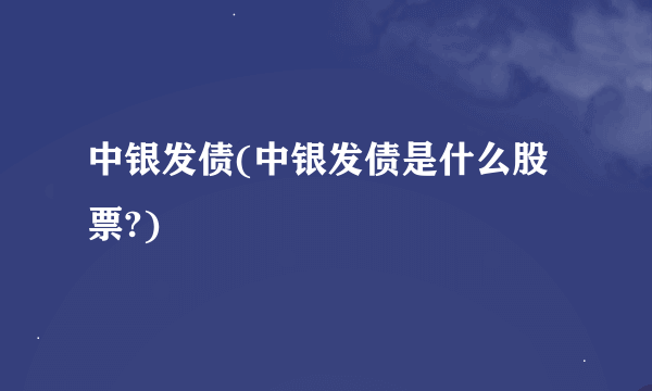 中银发债(中银发债是什么股票?)