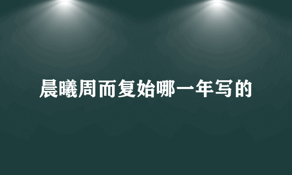 晨曦周而复始哪一年写的