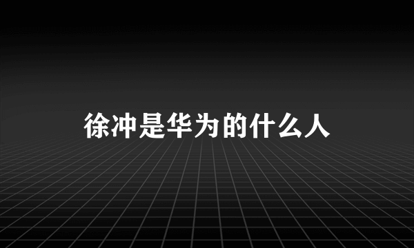 徐冲是华为的什么人