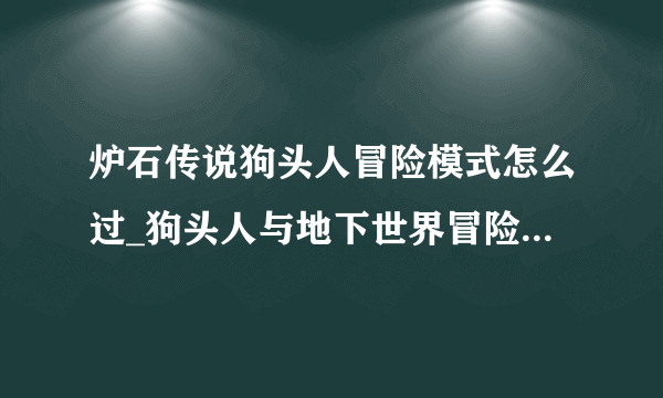 炉石传说狗头人冒险模式怎么过_狗头人与地下世界冒险通关奖励
