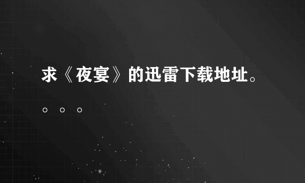 求《夜宴》的迅雷下载地址。。。。