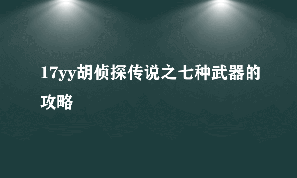 17yy胡侦探传说之七种武器的攻略