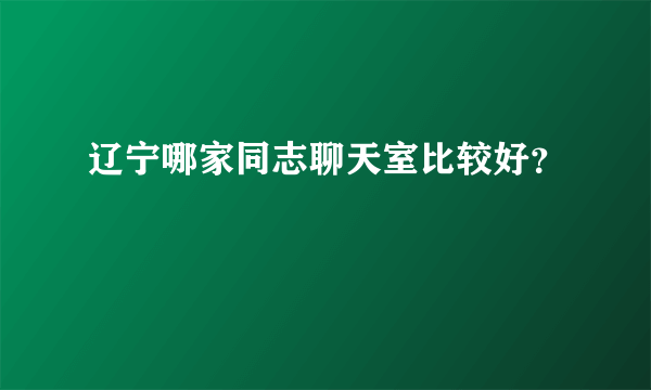 辽宁哪家同志聊天室比较好？