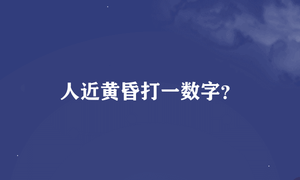 人近黄昏打一数字？