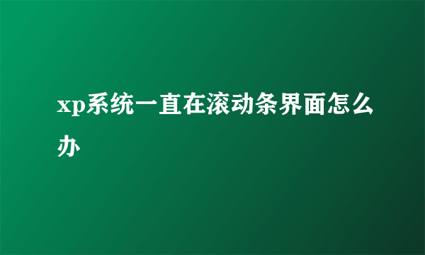 xp系统一直在滚动条界面怎么办