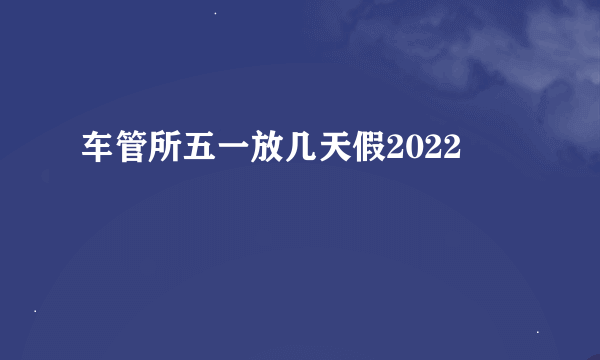 车管所五一放几天假2022
