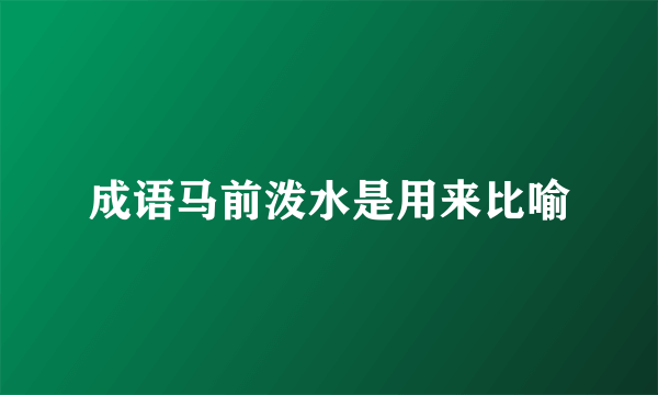 成语马前泼水是用来比喻