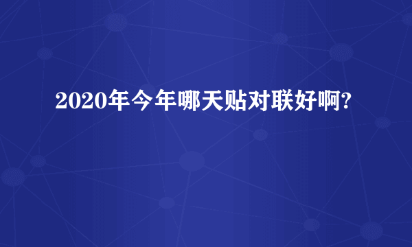 2020年今年哪天贴对联好啊?