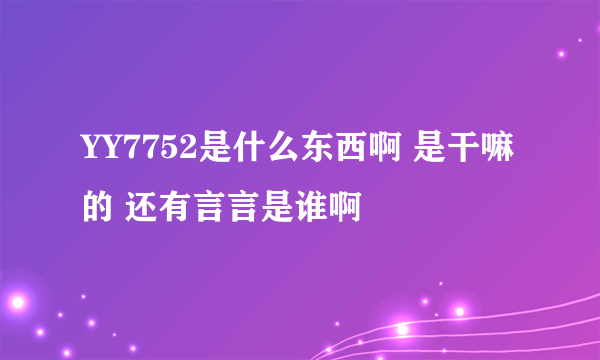 YY7752是什么东西啊 是干嘛的 还有言言是谁啊