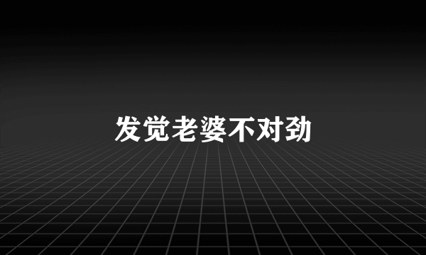 发觉老婆不对劲