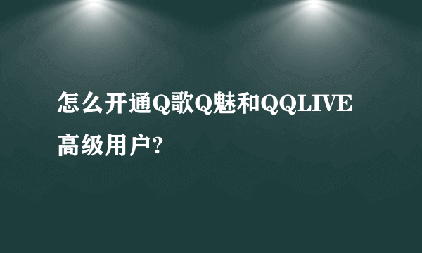 怎么开通Q歌Q魅和QQLIVE高级用户?