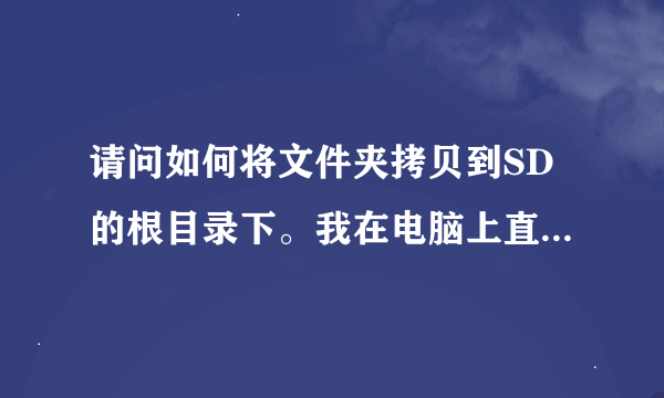 请问如何将文件夹拷贝到SD的根目录下。我在电脑上直接复制过去好像不行啊，我的机子是c8500
