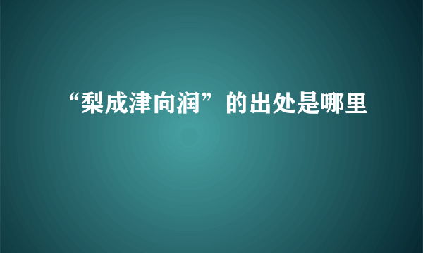 “梨成津向润”的出处是哪里