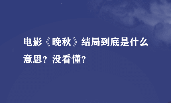 电影《晚秋》结局到底是什么意思？没看懂？