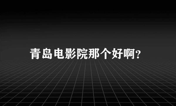 青岛电影院那个好啊？